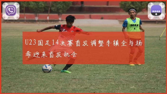 U23国足14决赛首发调整李镇全与杨希迎来首发机会