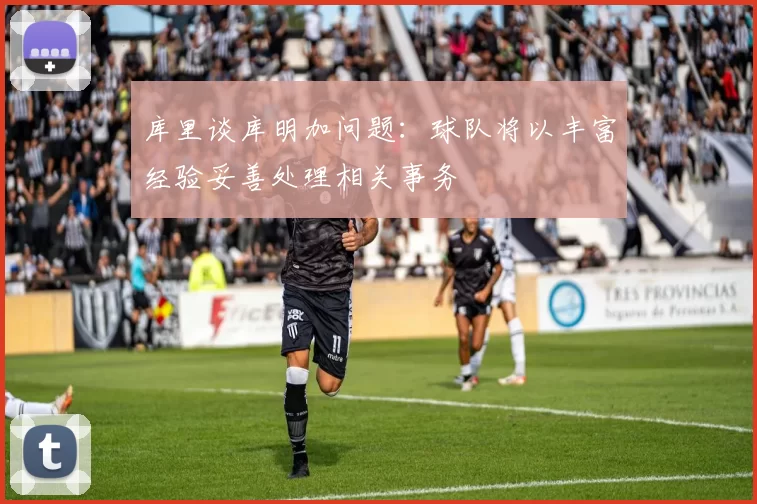库里谈库明加问题：球队将以丰富经验妥善处理相关事务
